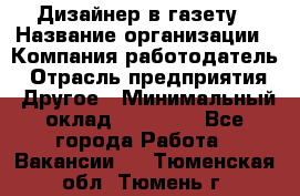 Дизайнер в газету › Название организации ­ Компания-работодатель › Отрасль предприятия ­ Другое › Минимальный оклад ­ 28 000 - Все города Работа » Вакансии   . Тюменская обл.,Тюмень г.